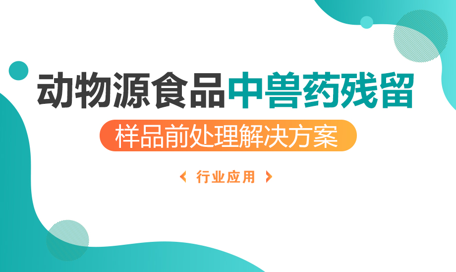 动物源食品中兽药残留样品前处理解决方案